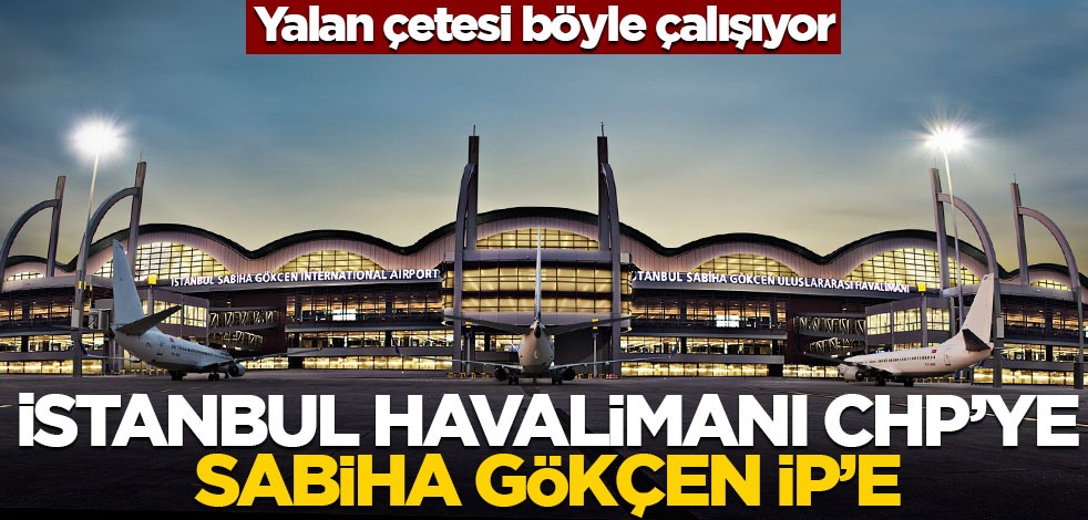 Yalan çetesi böyle çalışıyor! İstanbul Havalimanı CHP’ye, Sabiha Gökçen İP’e