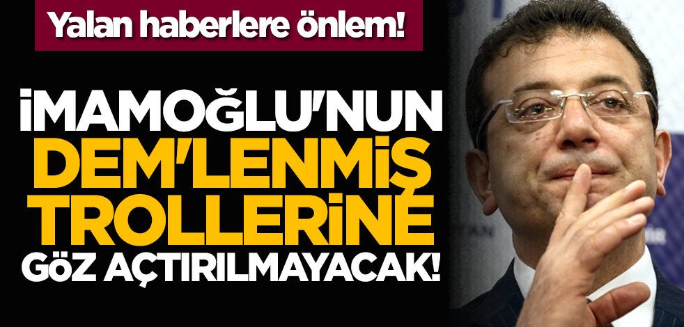 Yalan haberlere önlem! İmamoğlu'nun DEM'lenmiş trollerine göz açtırılmayacak!