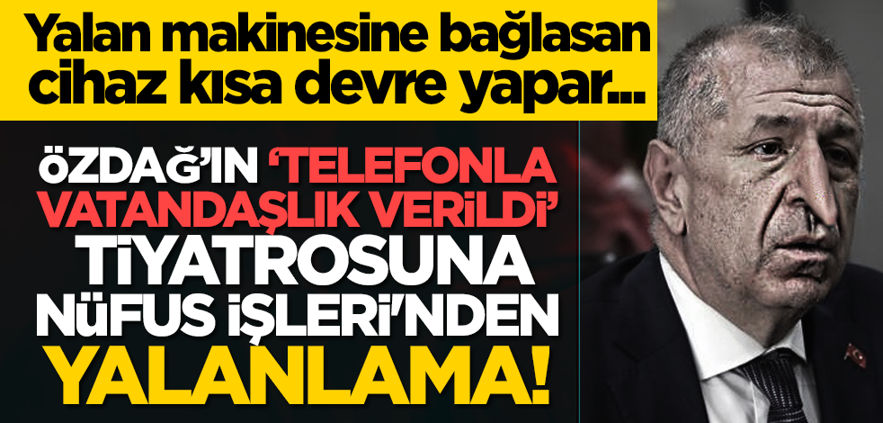 Yalan makinesine bağlasan cihaz kısa devre yapar... Özdağ’ın ‘Telefonla vatandaşlık verildi’ tiyatrosuna Nüfus İşleri'nden yalanlama!