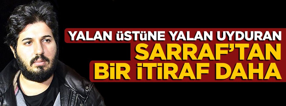 Yalan üstüne yalan uyduran Sarraf'ta bir itiraf daha