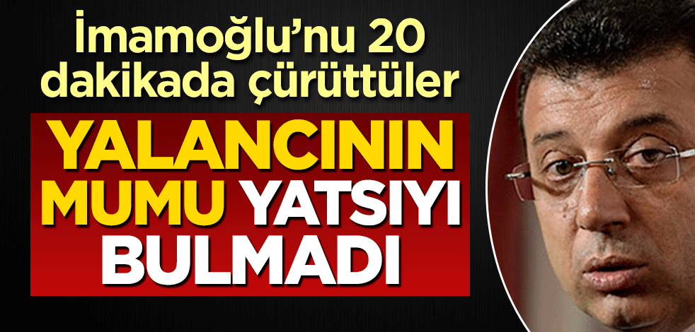 Yalancının mumu yatsıyı bulmadı! İmamoğlu'nu 20 dakikada çürüttüler