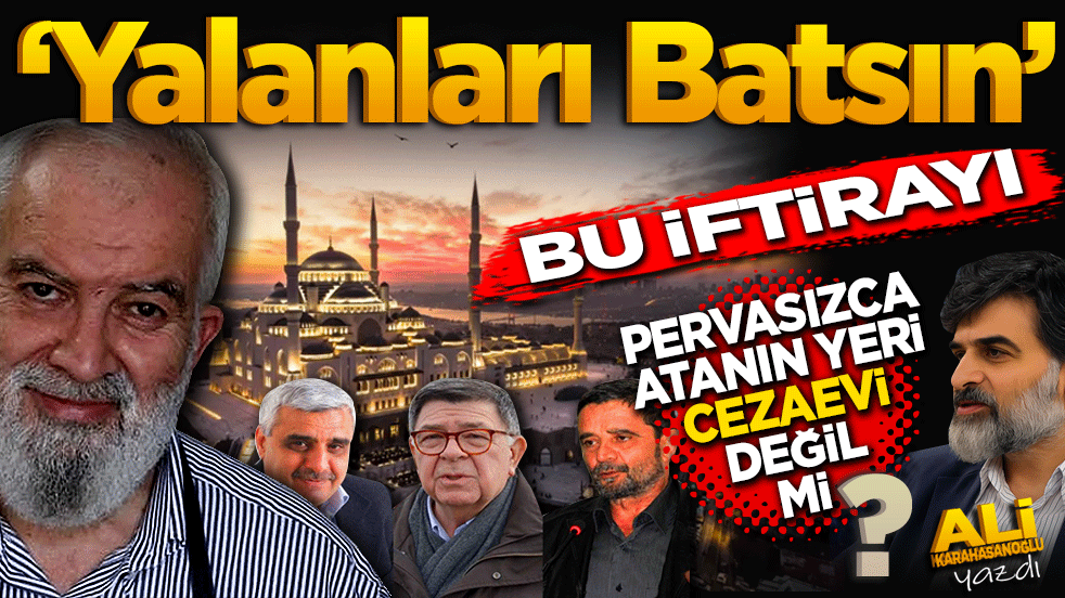 Yalanları Batsın! Bu iftirayı pervasızca atanın yeri cezaevi değil mi?