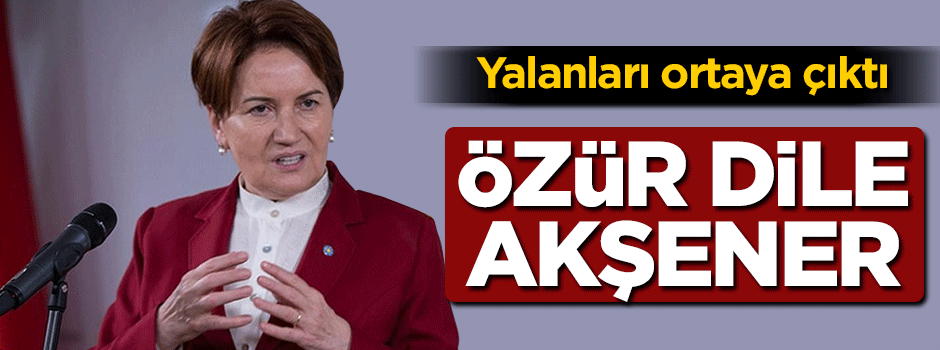Yalanları ortaya çıktı, özür dile Akşener!