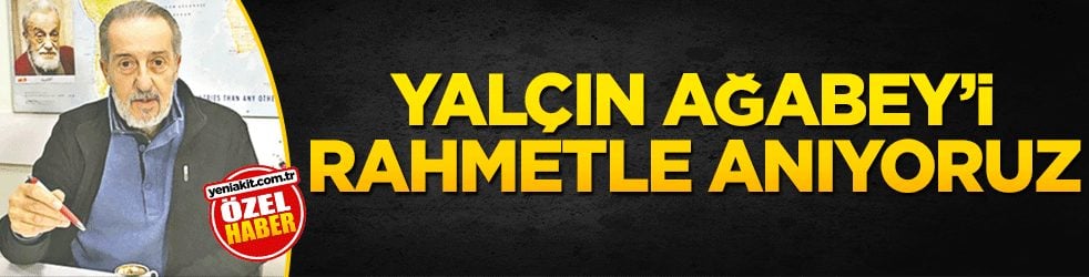 Yalçın Ağabey’i rahmetle anıyoruz