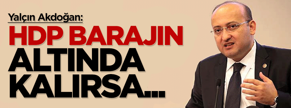 Yalçın Akdoğan: HDP barajın altında kalırsa süper olur