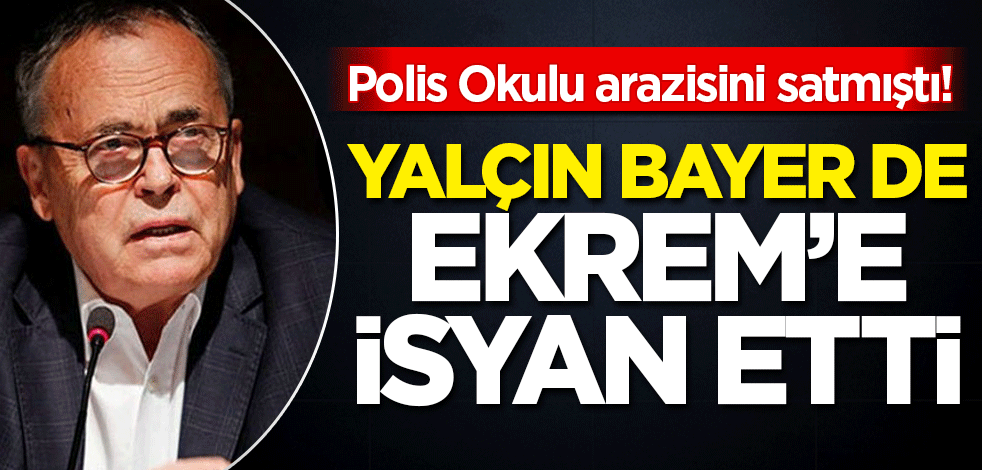 Yalçın Bayer de Polis Okulu arazisinin CHP'li Ekrem tarafından satılmasına isyan etti!