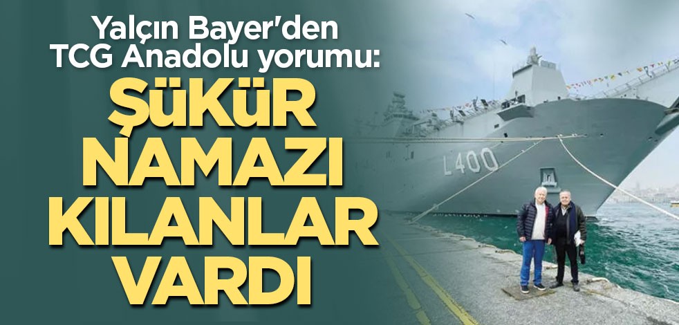 Yalçın Bayer'den TCG Anadolu yorumu: Şükür namazı kılanlar vardı