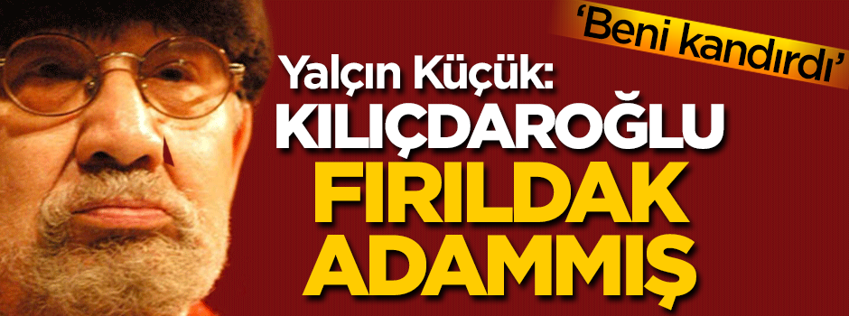 Yalçın Küçük: Kılıçdaroğlu fırıldak adammış