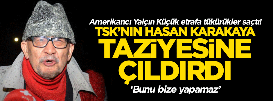 Yalçın Küçük TSK'nın Karakaya taziyesine çıldırdı