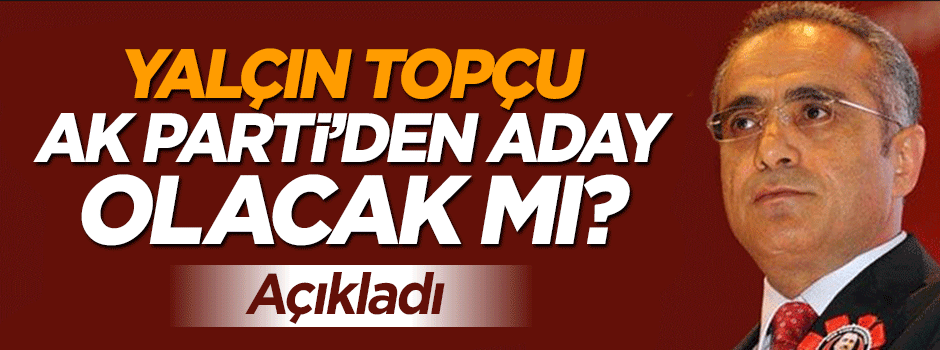 Yalçın Topçu'dan AK Parti'den adaylık açıklaması