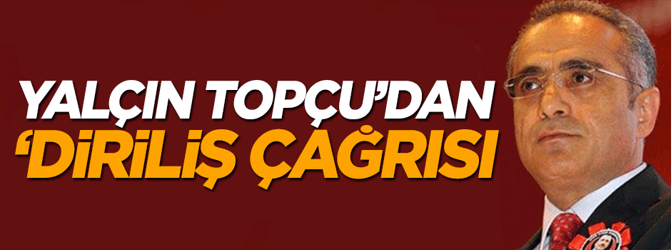 Yalçın Topçu 'diriliş' çağrısı yaptı