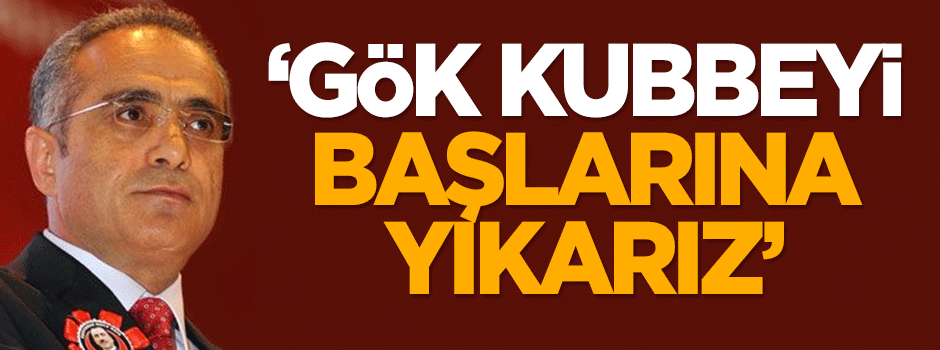Yalçın Topçu: Gök kubbeyi başlarına yıkarız