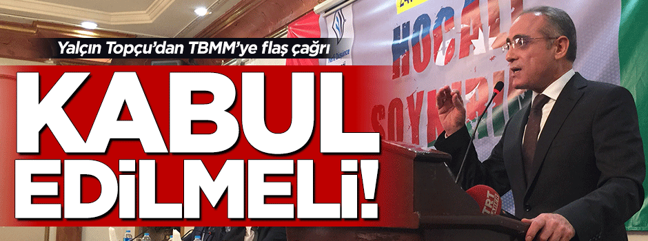 Yalçın Topçu: TBMM Hocalı’yı soykırım olarak tanımalı!