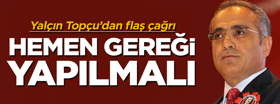 Yalçın Topçu'dan flaş açıklama: Hemen azledilmeli