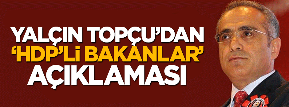 Yalçın Topçu'dan HDP'li bakanlar açıklaması