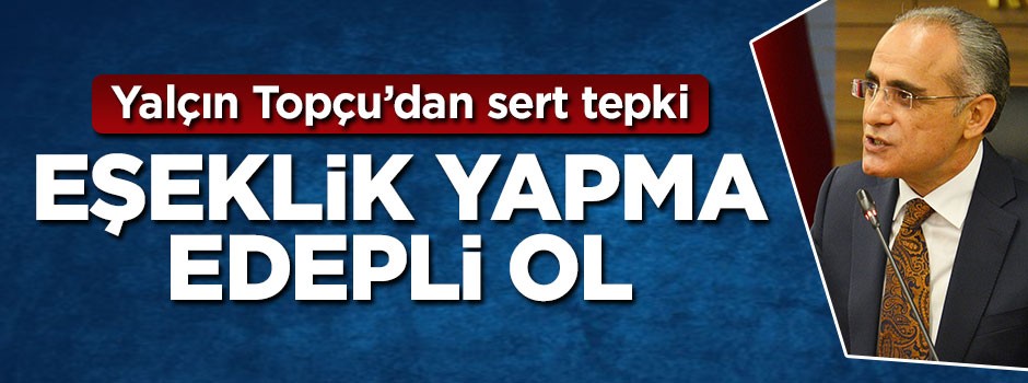 Yalçın Topçu'dan tepki: Eşeklik yapma edepli ol