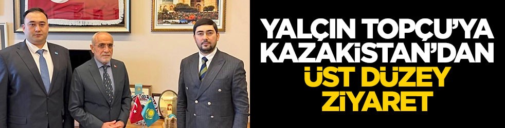 Yalçın Topçu'ya Kazakistan'dan üst düzey ziyaret