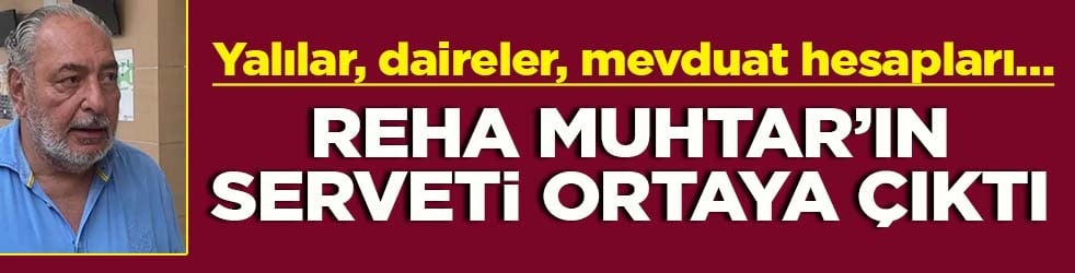 Yalılar, daireler, mevduat hesapları…Reha Muhtar'ın serveti ortaya çıktı!
