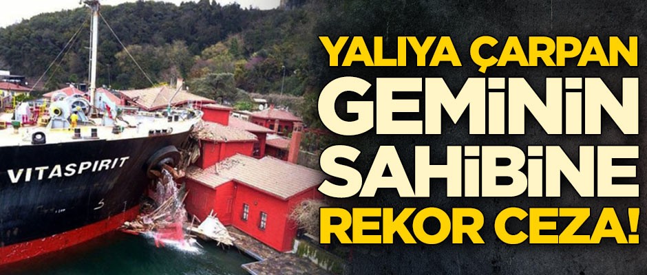 Yalıya çarpan geminin sahibine rekor ceza