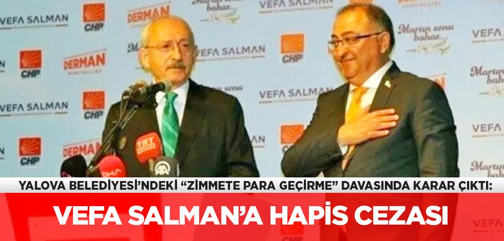 Yalova Belediyesindeki "zimmete para geçirme" davasında karar çıktı: Vefa Salman’a hapis cezası