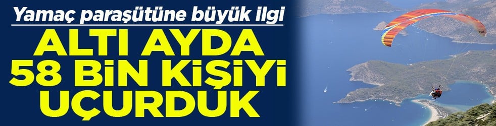 Yama&ccedil; paraş&uuml;t&uuml;ne b&uuml;y&uuml;k ilgi Altı ayda 58 bin kişiyi u&ccedil;urduk