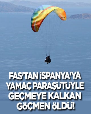 Yamaç paraşütüyle Fas'tan İspanya'ya geçmeye kalkan kaçak göçmen denize çakılarak öldü