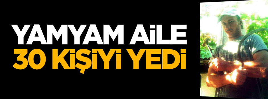 Yamyam aile 30 kişiyi yedi