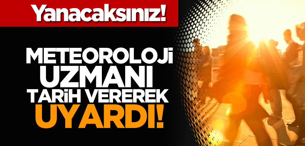 Yanacaksınız! Meteoroloji uzmanı tarih vererek uyardı!