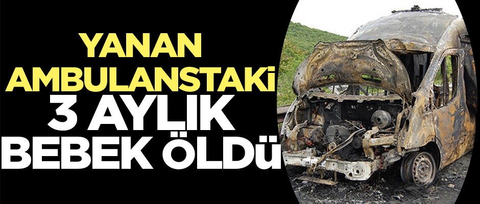 Yanan ambulanstaki 3 aylık bebek öldü