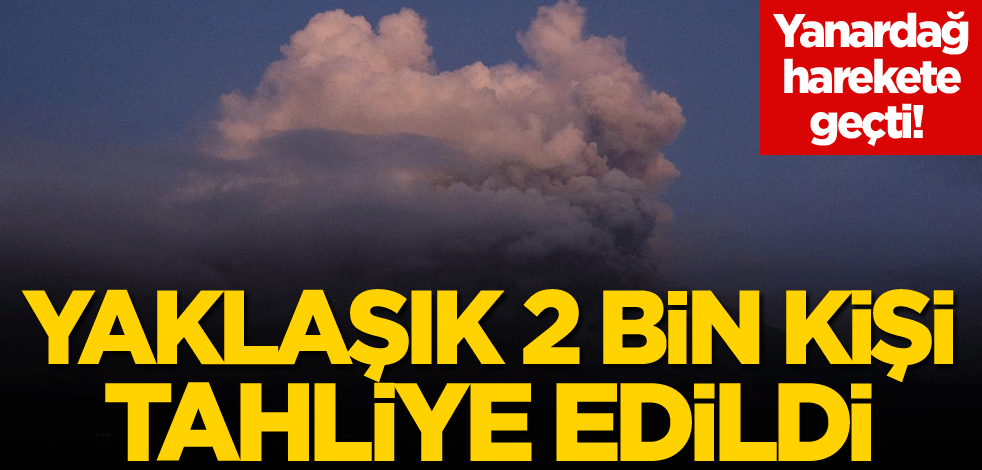 Yanardağ harekete geçti! Yaklaşık 2 bin kişi tahliye edildi