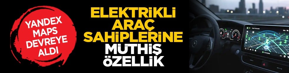 Yandex Maps devreye aldı: Elektrikli araç sahiplerine müthiş özellik
