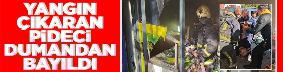 Yangın çıkaran pideci dumandan bayıldı