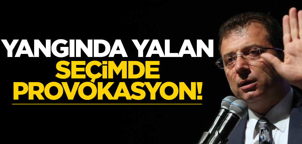 Yangında yalan, seçimde provokasyon!