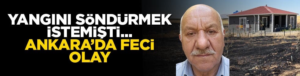 Yangını söndürmek istemişti... Ankara'da feci olay