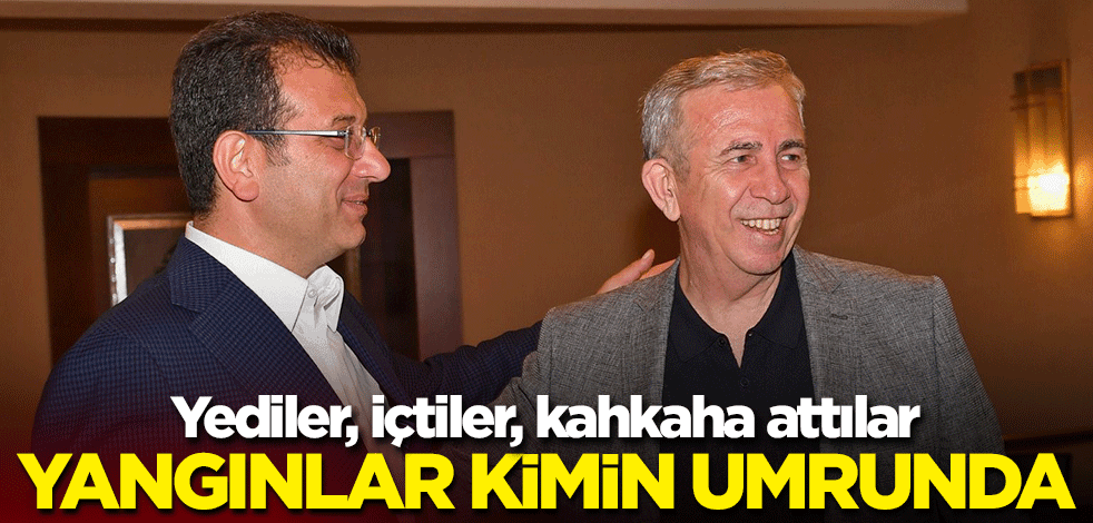 Yangınlar kimin umrunda! Mansur Yavaş ve Ekrem İmamoğlu'dan kahkahalarla sohbet