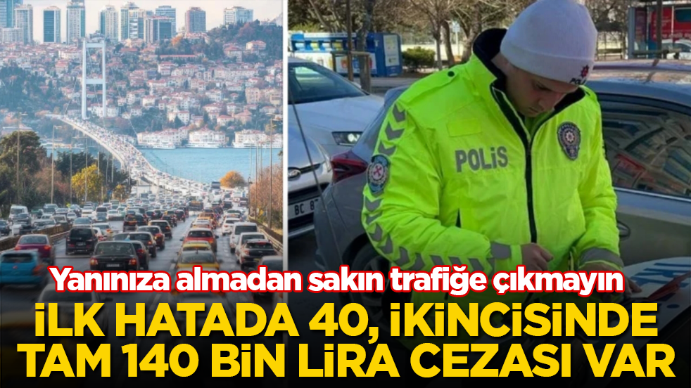 Yanınıza almadan sakın trafiğe çıkmayın: İlk hatada 40, ikincisinde tam 140 bin lira cezası var