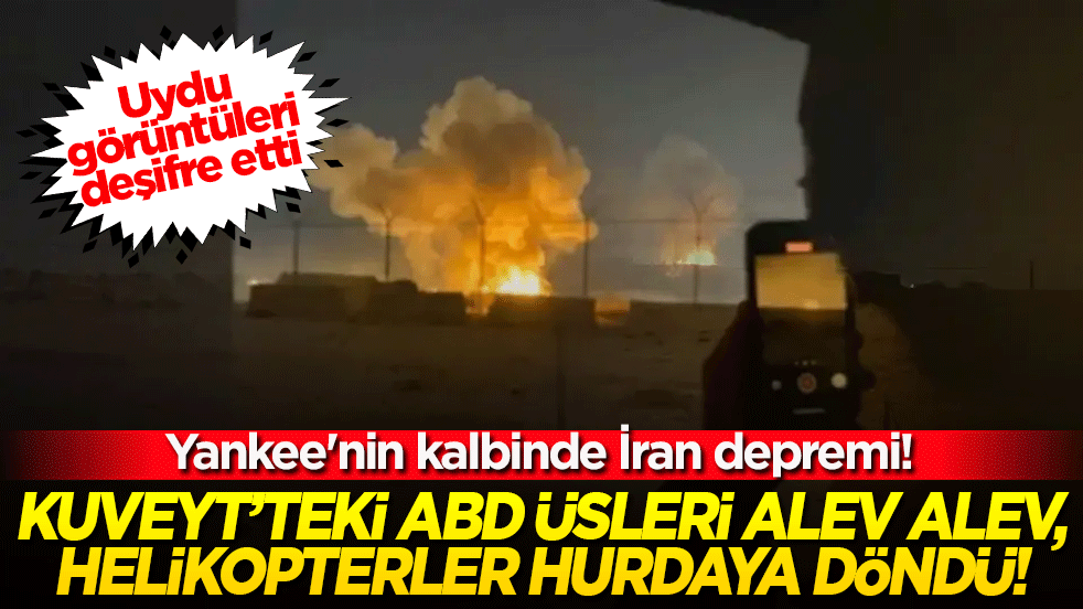 Yankee'nin kalbinde İran depremi! Uydu görüntüleri deşifre etti: Kuveyt’teki ABD üsleri alev alev, helikopterler hurdaya döndü!