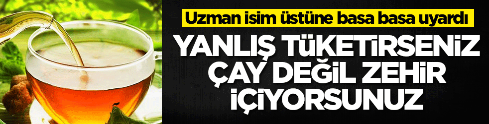 Yanlış tüketirseniz çay değil zehir içiyorsunuz! Uzman isim üstüne basa basa uyardı