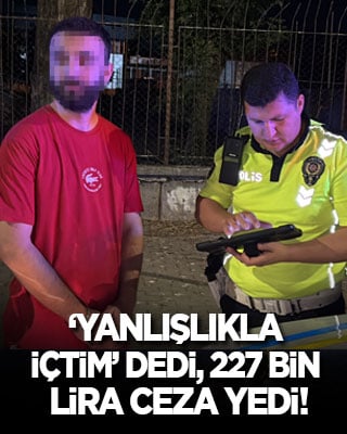 ‘Yanlışlıkla içtim’ dedi, 227 bin lira ceza yedi!