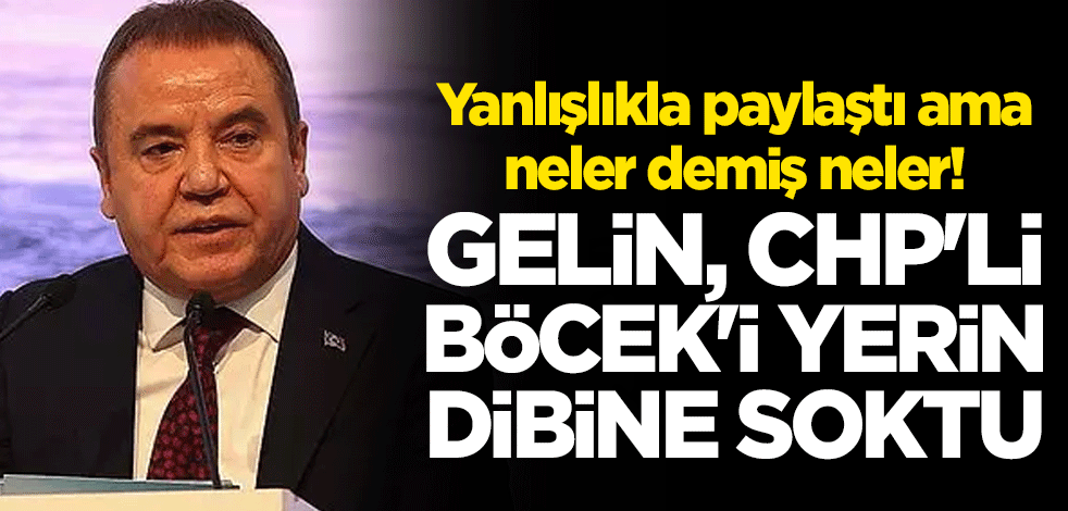 Yanlışlıkla paylaştı ama neler demiş neler! Gelin, CHP'li Muhittin Böcek'i yeri dibine soktu