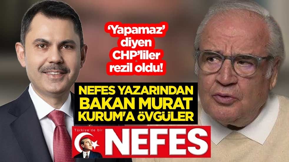 ‘Yapamaz’ diyen CHP’liler rezil oldu! Nefes yazarından Bakan Murat Kurum'a övgüler