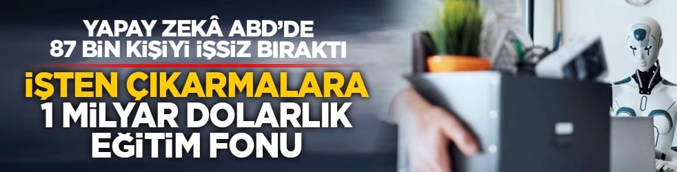 Yapay zekâ ABD’de 87 bin kişiyi işsiz bıraktı: İşten çıkarmalara 1 milyar dolarlık eğitim fonu
