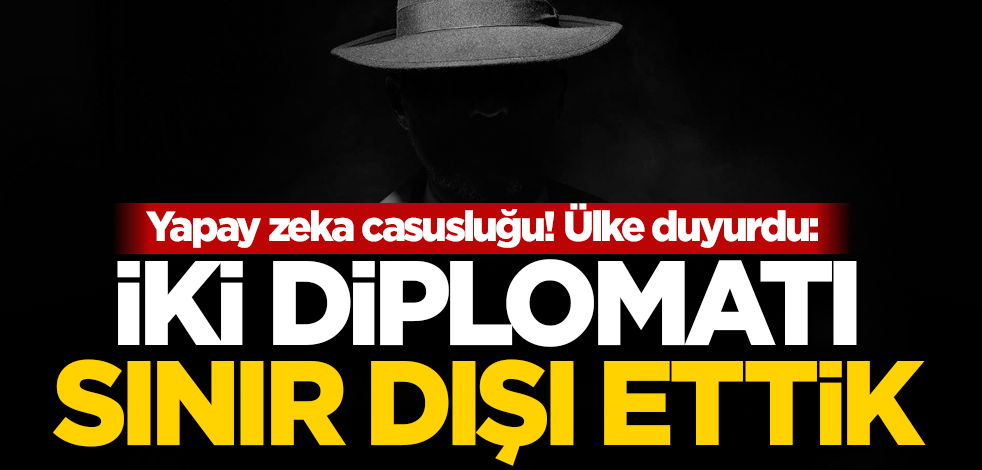 Yapay zeka casusluğu! Ülke duyurdu: İki diplomatı sınır dışı ettik