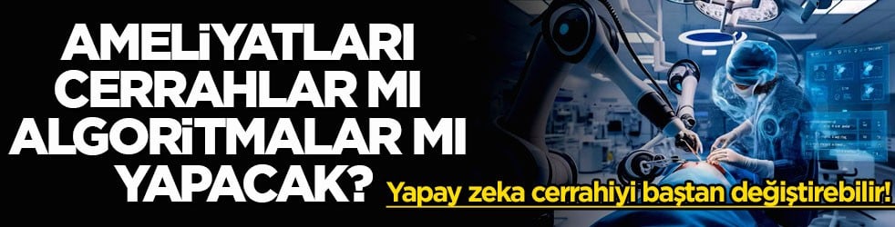 Yapay zeka cerrahiyi baştan değiştirebilir! Ameliyatları cerrahlar mı algoritmalar mı yapacak?