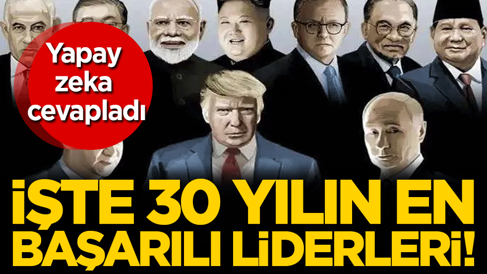 Yapay zeka cevapladı: İşte son 30 yılın en başarılı liderleri!