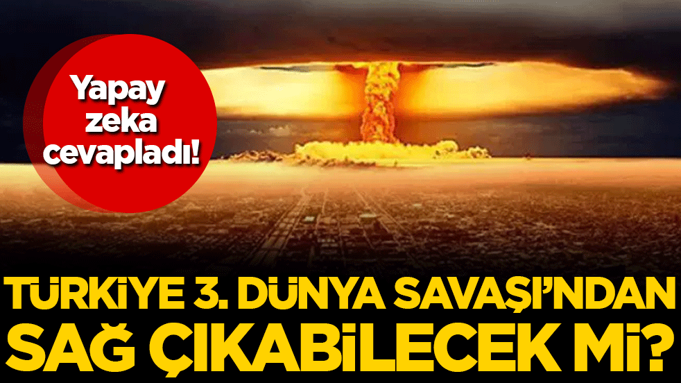 Yapay zeka cevapladı: Türkiye 3. Dünya Savaşı'ndan sağ çıkabilecek mi?