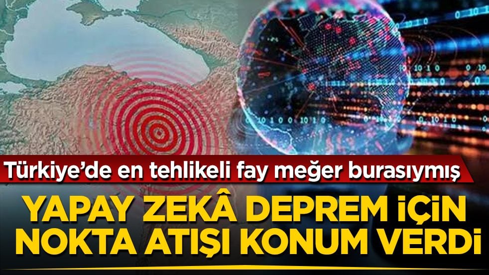 Yapay zekâ deprem için nokta atışı konum verdi: Türkiye’de en tehlikeli fay meğer burasıymış