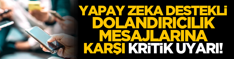 Yapay zeka destekli dolandırıcılık mesajlarına karşı kritik uyarı!