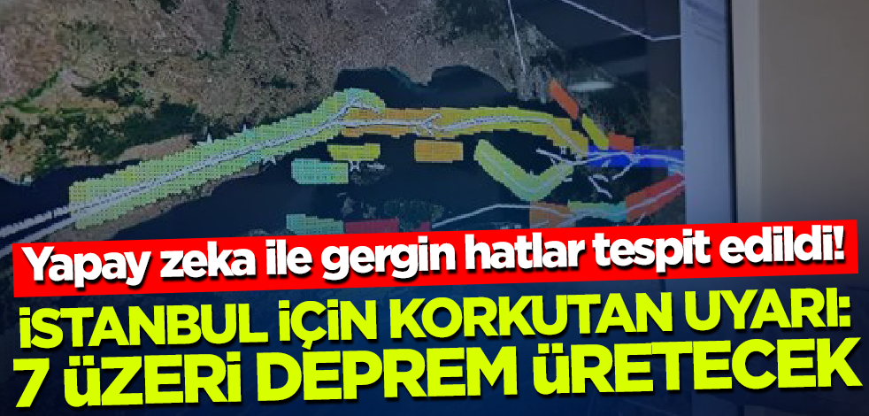 Yapay zeka ile gergin hatlar tespit edildi! İstanbul için korkutan uyarı: 7 ve üzeri deprem üretecek!