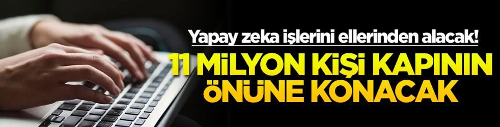 Yapay zeka işlerini ellerinden alacak! 11 milyon kişi kapının önüne konacak!